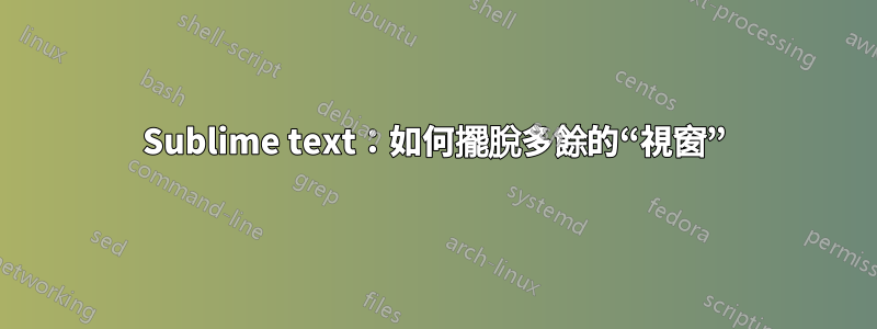 Sublime text：如何擺脫多餘的“視窗”