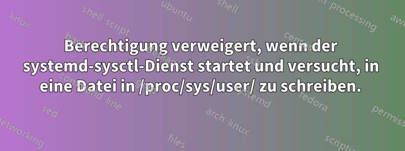 Berechtigung verweigert, wenn der systemd-sysctl-Dienst startet und versucht, in eine Datei in /proc/sys/user/ zu schreiben.