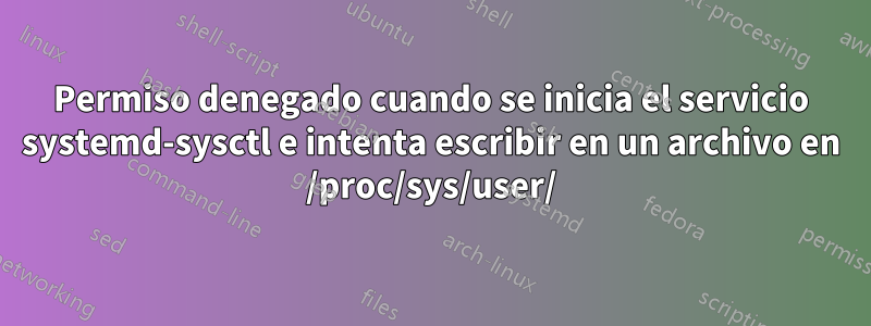 Permiso denegado cuando se inicia el servicio systemd-sysctl e intenta escribir en un archivo en /proc/sys/user/