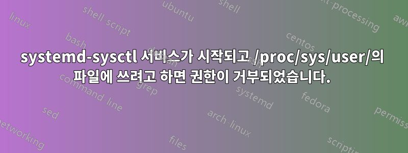 systemd-sysctl 서비스가 시작되고 /proc/sys/user/의 파일에 쓰려고 하면 권한이 거부되었습니다.