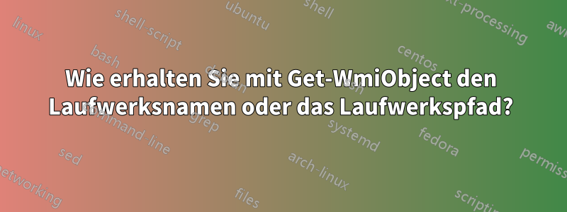 Wie erhalten Sie mit Get-WmiObject den Laufwerksnamen oder das Laufwerkspfad?