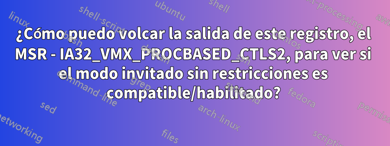 ¿Cómo puedo volcar la salida de este registro, el MSR - IA32_VMX_PROCBASED_CTLS2, para ver si el modo invitado sin restricciones es compatible/habilitado?