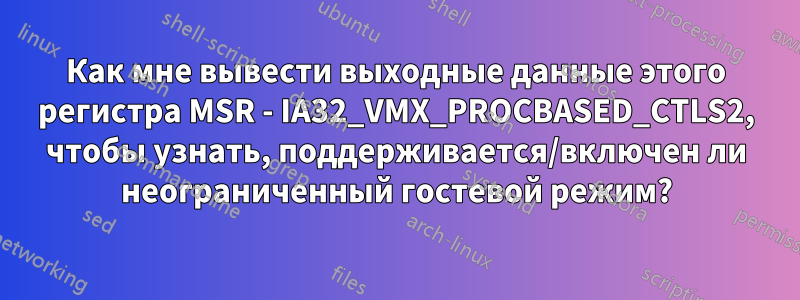 Как мне вывести выходные данные этого регистра MSR - IA32_VMX_PROCBASED_CTLS2, чтобы узнать, поддерживается/включен ли неограниченный гостевой режим?