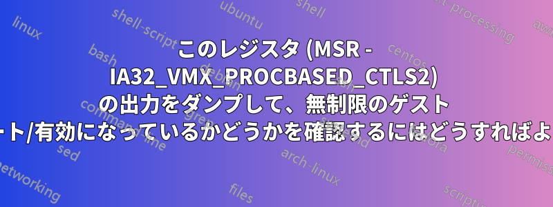 このレジスタ (MSR - IA32_VMX_PROCBASED_CTLS2) の出力をダンプして、無制限のゲスト モードがサポート/有効になっているかどうかを確認するにはどうすればよいでしょうか?