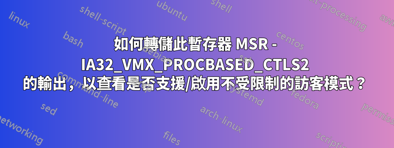 如何轉儲此暫存器 MSR - IA32_VMX_PROCBASED_CTLS2 的輸出，以查看是否支援/啟用不受限制的訪客模式？