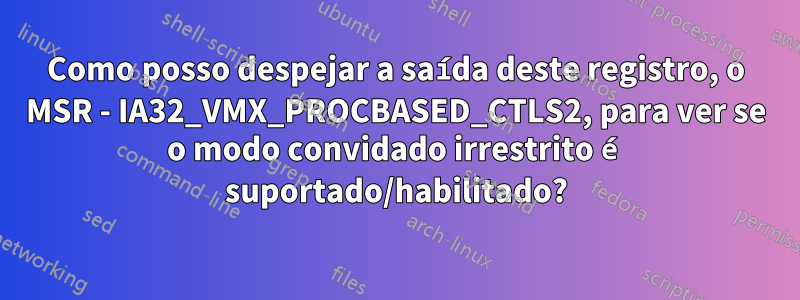 Como posso despejar a saída deste registro, o MSR - IA32_VMX_PROCBASED_CTLS2, para ver se o modo convidado irrestrito é suportado/habilitado?