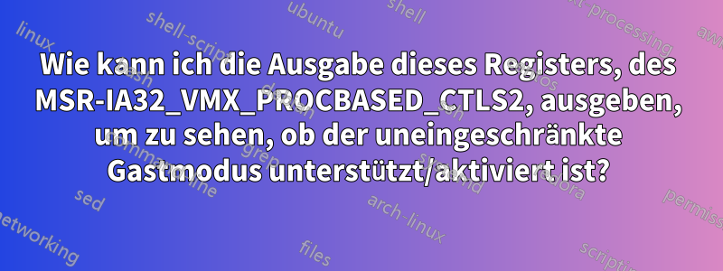 Wie kann ich die Ausgabe dieses Registers, des MSR-IA32_VMX_PROCBASED_CTLS2, ausgeben, um zu sehen, ob der uneingeschränkte Gastmodus unterstützt/aktiviert ist?