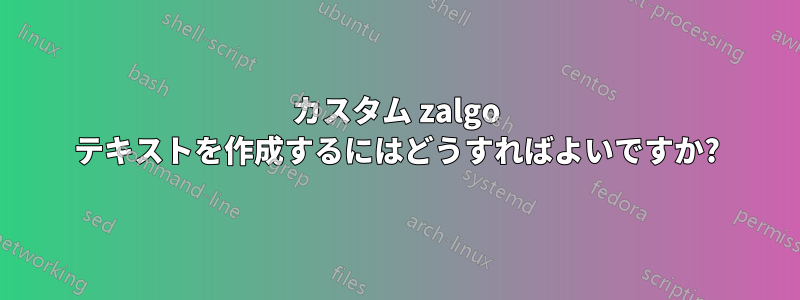 カスタム zalgo テキストを作成するにはどうすればよいですか?