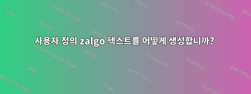 사용자 정의 zalgo 텍스트를 어떻게 생성합니까?