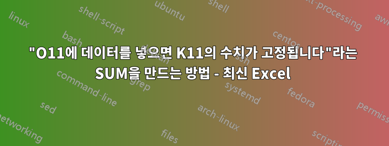 "O11에 데이터를 넣으면 K11의 수치가 고정됩니다"라는 SUM을 만드는 방법 - 최신 Excel