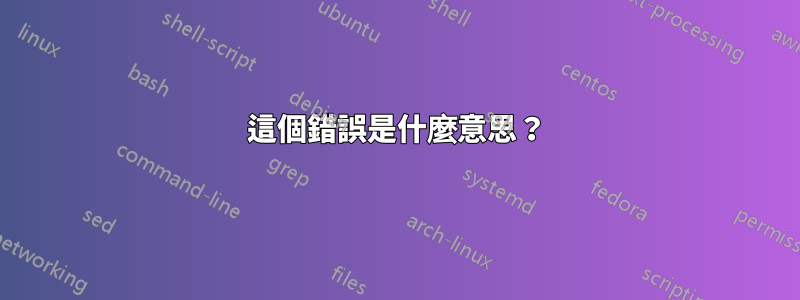 這個錯誤是什麼意思？