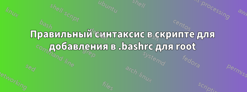 Правильный синтаксис в скрипте для добавления в .bashrc для root