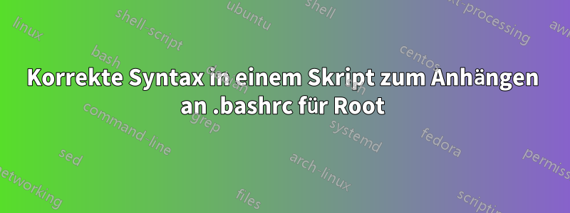 Korrekte Syntax in einem Skript zum Anhängen an .bashrc für Root