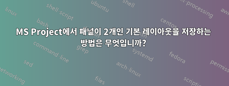 MS Project에서 패널이 2개인 기본 레이아웃을 저장하는 방법은 무엇입니까?