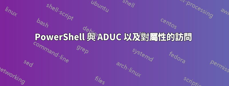 PowerShell 與 ADUC 以及對屬性的訪問