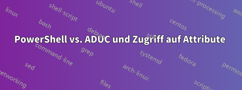 PowerShell vs. ADUC und Zugriff auf Attribute