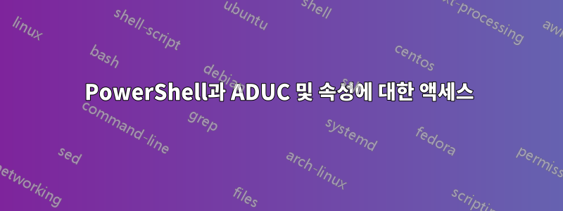 PowerShell과 ADUC 및 속성에 대한 액세스