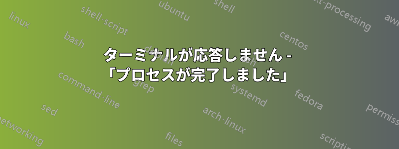 ターミナルが応答しません - 「プロセスが完了しました」