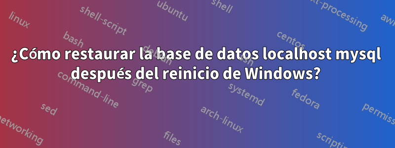 ¿Cómo restaurar la base de datos localhost mysql después del reinicio de Windows?