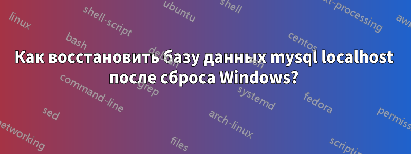 Как восстановить базу данных mysql localhost после сброса Windows?