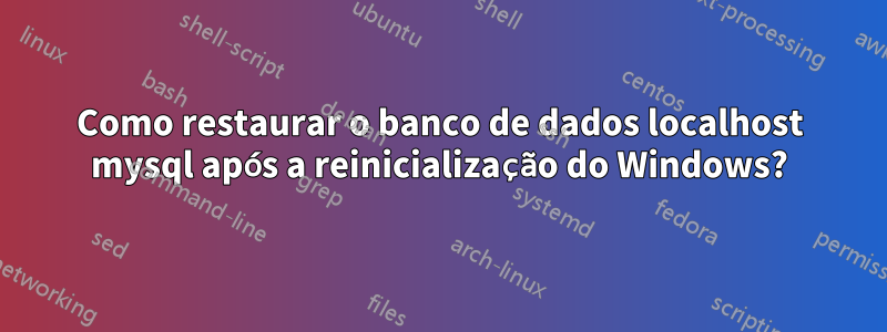 Como restaurar o banco de dados localhost mysql após a reinicialização do Windows?