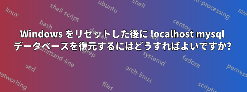 Windows をリセットした後に localhost mysql データベースを復元するにはどうすればよいですか?