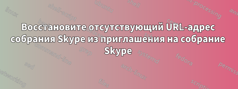 Восстановите отсутствующий URL-адрес собрания Skype из приглашения на собрание Skype