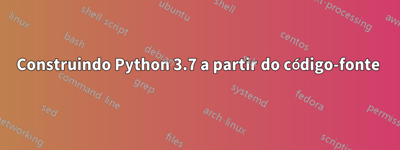 Construindo Python 3.7 a partir do código-fonte