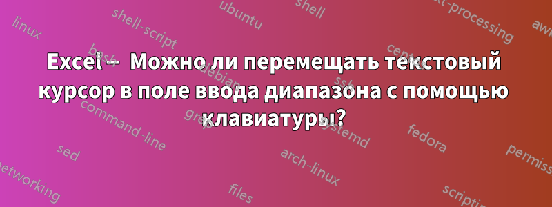 Excel — Можно ли перемещать текстовый курсор в поле ввода диапазона с помощью клавиатуры?