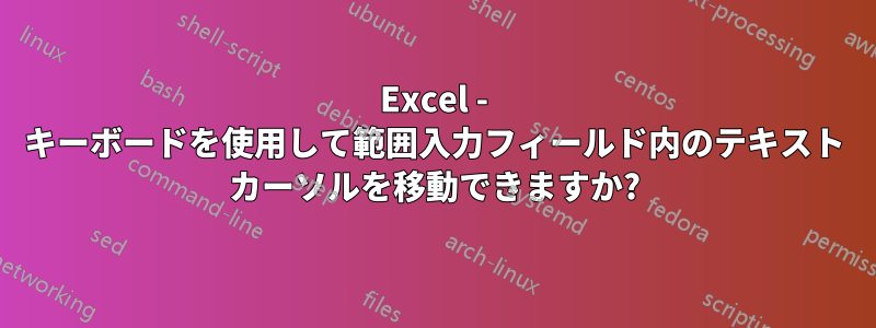 Excel - キーボードを使用して範囲入力フィールド内のテキスト カーソルを移動できますか?