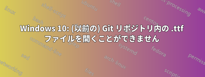 Windows 10: (以前の) Git リポジトリ内の .ttf ファイルを開くことができません