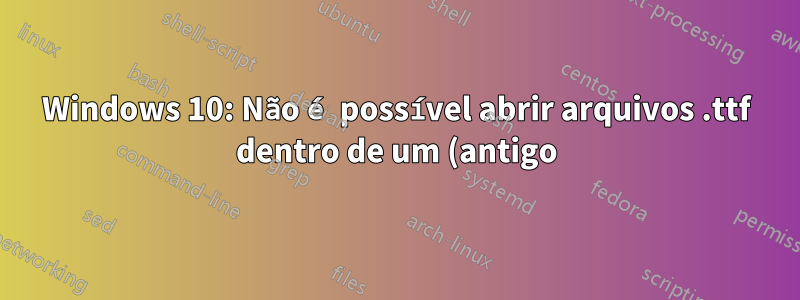 Windows 10: Não é possível abrir arquivos .ttf dentro de um (antigo) repositório Git