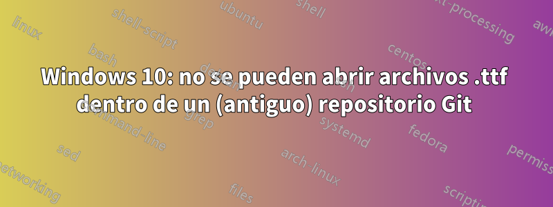 Windows 10: no se pueden abrir archivos .ttf dentro de un (antiguo) repositorio Git