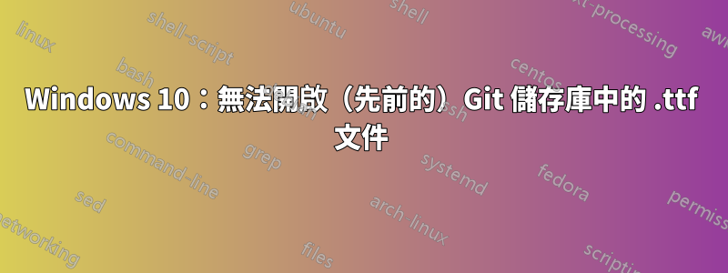 Windows 10：無法開啟（先前的）Git 儲存庫中的 .ttf 文件