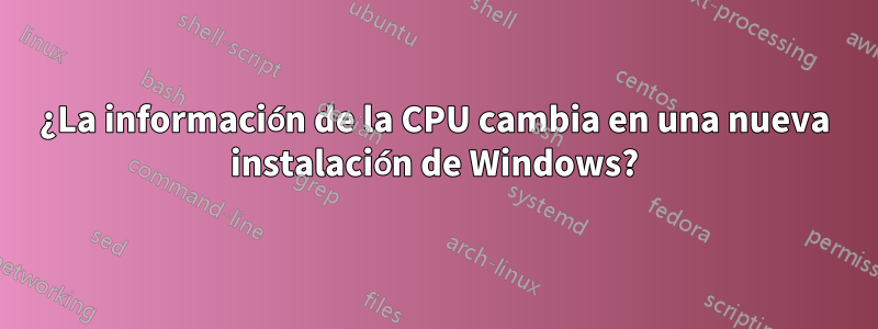 ¿La información de la CPU cambia en una nueva instalación de Windows?