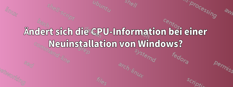 Ändert sich die CPU-Information bei einer Neuinstallation von Windows?