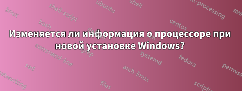 Изменяется ли информация о процессоре при новой установке Windows?