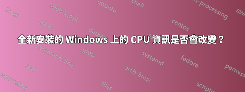 全新安裝的 Windows 上的 CPU 資訊是否會改變？