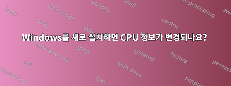 Windows를 새로 설치하면 CPU 정보가 변경되나요?