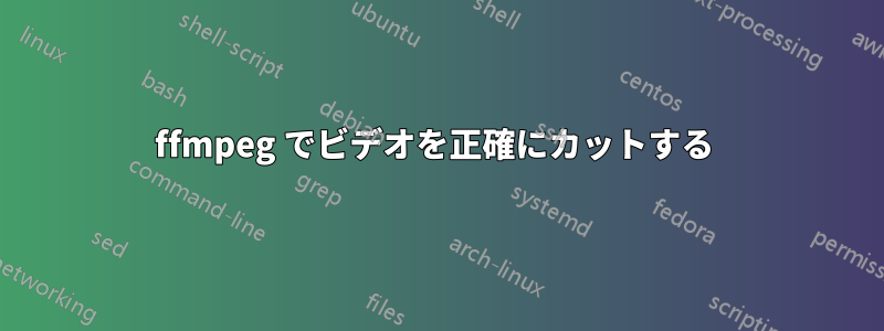 ffmpeg でビデオを正確にカットする 