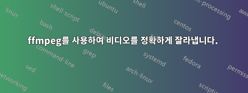 ffmpeg를 사용하여 비디오를 정확하게 잘라냅니다.