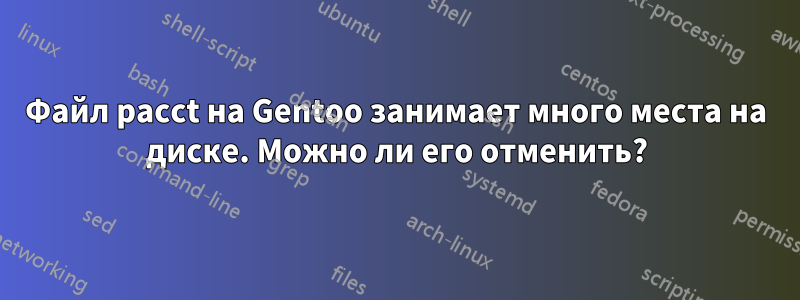 Файл pacct на Gentoo занимает много места на диске. Можно ли его отменить?