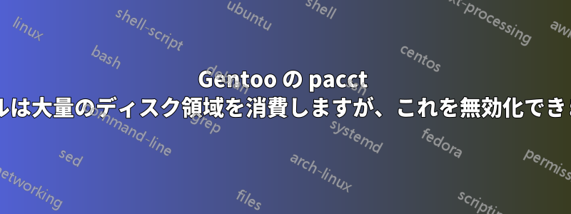 Gentoo の pacct ファイルは大量のディスク領域を消費しますが、これを無効化できますか?