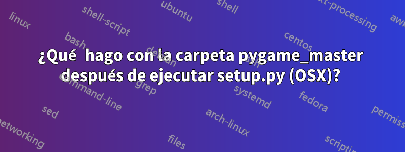 ¿Qué hago con la carpeta pygame_master después de ejecutar setup.py (OSX)?