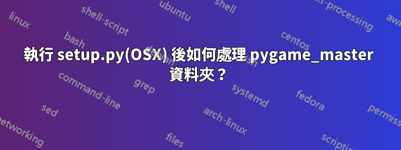 執行 setup.py(OSX) 後如何處理 pygame_master 資料夾？