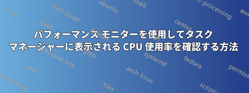 パフォーマンス モニターを使用してタスク マネージャーに表示される CPU 使用率を確認する方法