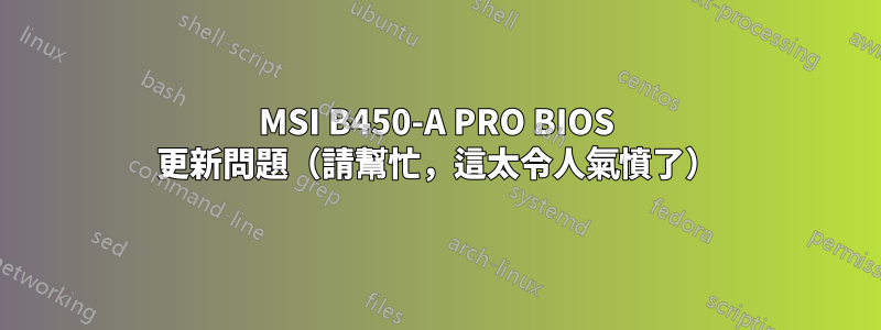 MSI B450-A PRO BIOS 更新問題（請幫忙，這太令人氣憤了）