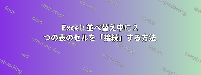 Excel: 並べ替え中に 2 つの表のセルを「接続」する方法