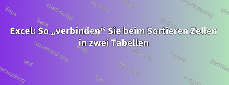 Excel: So „verbinden“ Sie beim Sortieren Zellen in zwei Tabellen