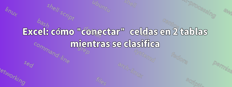 Excel: cómo "conectar" celdas en 2 tablas mientras se clasifica